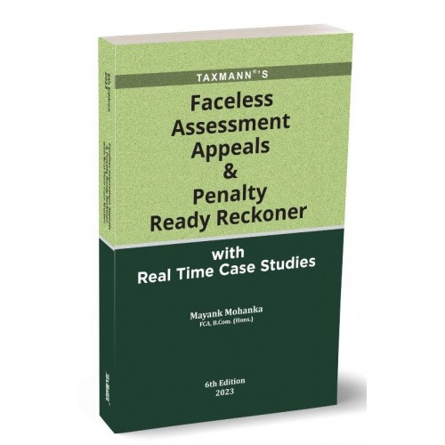 Taxmann's Faceless Assessment Appeals & Penalty Ready Reckoner with Real Time Case Studies by Mayank Mohanka [Edn. 2023]